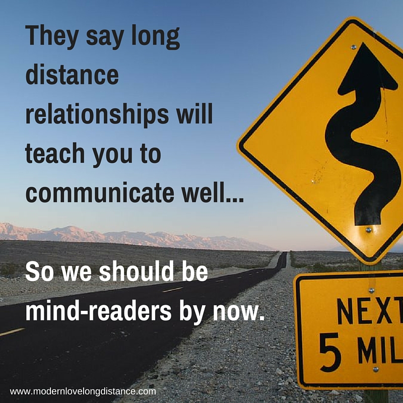 They say long distance relationships will teach you to communicate well… We should be mind-readers by now.